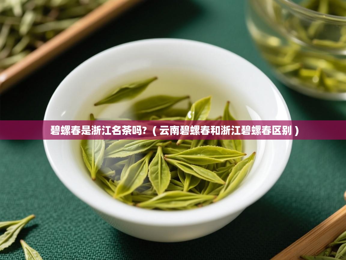 碧螺春是浙江名茶吗?  ( 云南碧螺春和浙江碧螺春区别 )  碧螺春是浙江名茶吗?  ( 云南碧螺春和浙江碧螺春区别 )