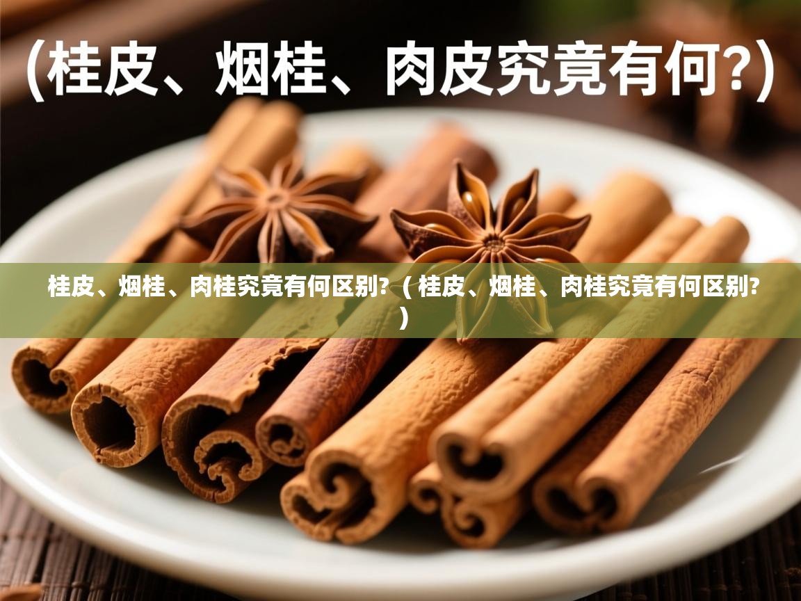  桂皮、烟桂、肉桂究竟有何区别?  ( 桂皮、烟桂、肉桂究竟有何区别? )