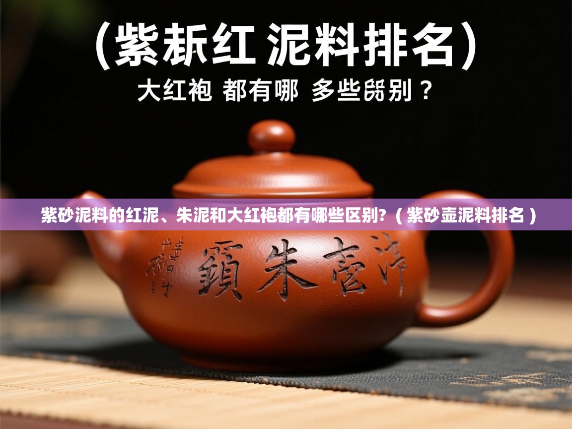  紫砂泥料的红泥、朱泥和大红袍都有哪些区别?  ( 紫砂壶泥料排名 )
