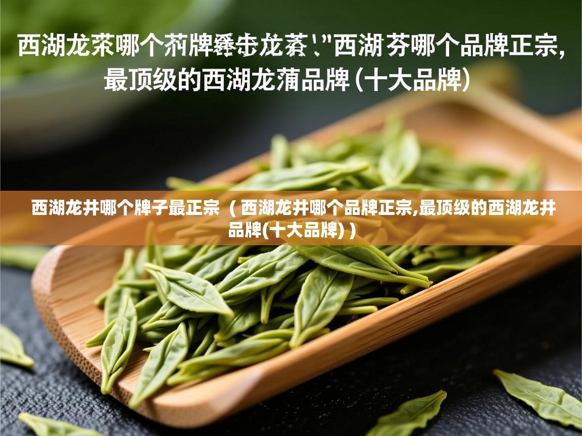 西湖龙井哪个牌子最正宗  ( 西湖龙井哪个品牌正宗,最顶级的西湖龙井品牌(十大品牌) )  西湖龙井哪个牌子最正宗  ( 西湖龙井哪个品牌正宗,最顶级的西湖龙井品牌(十大品牌) )