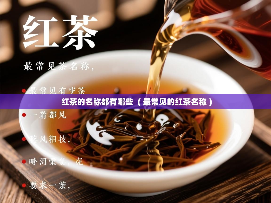 红茶的名称都有哪些  ( 最常见的红茶名称 )  红茶的名称都有哪些  ( 最常见的红茶名称 )