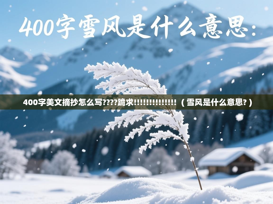 400字美文摘抄怎么写????跪求!!!!!!!!!!!!!!  ( 雪风是什么意思? )  400字美文摘抄怎么写????跪求!!!!!!!!!!!!!!  ( 雪风是什么意思? )