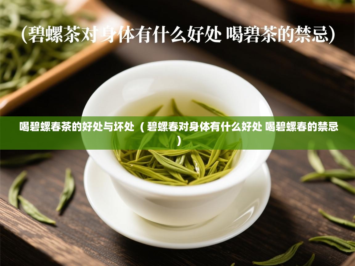 详细阅读: 喝碧螺春茶的好处与坏处  ( 碧螺春对身体有什么好处 喝碧螺春的禁忌 )  喝碧螺春茶的好处与坏处  ( 碧螺春对身体有什么好处 喝碧螺春的禁忌 )