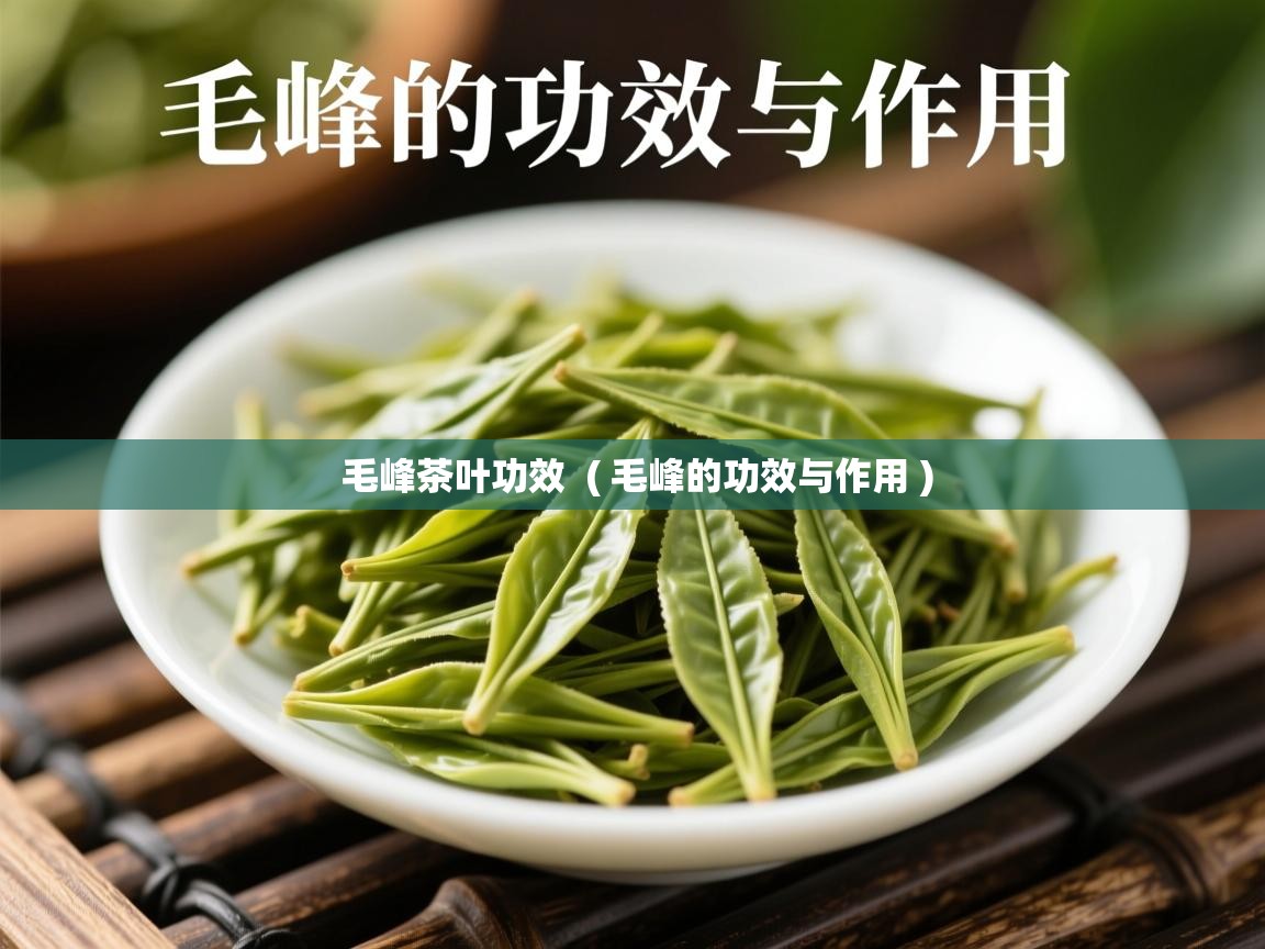 毛峰茶叶功效  ( 毛峰的功效与作用 )  毛峰茶叶功效  ( 毛峰的功效与作用 )