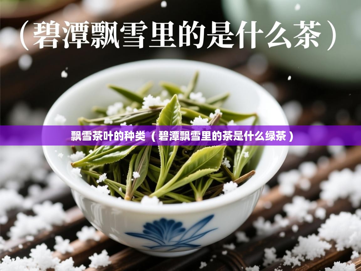 飘雪茶叶的种类  ( 碧潭飘雪里的茶是什么绿茶 )  飘雪茶叶的种类  ( 碧潭飘雪里的茶是什么绿茶 )