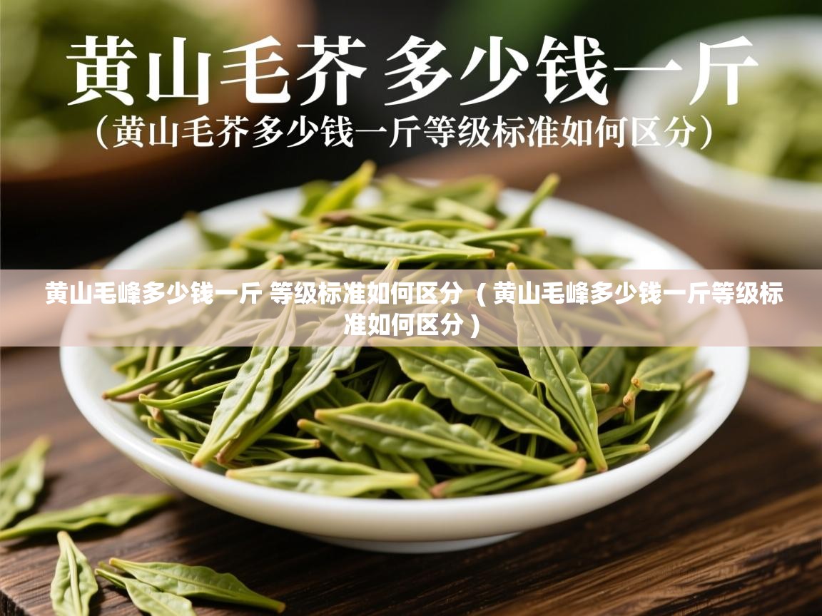  黄山毛峰多少钱一斤 等级标准如何区分  ( 黄山毛峰多少钱一斤等级标准如何区分 )
