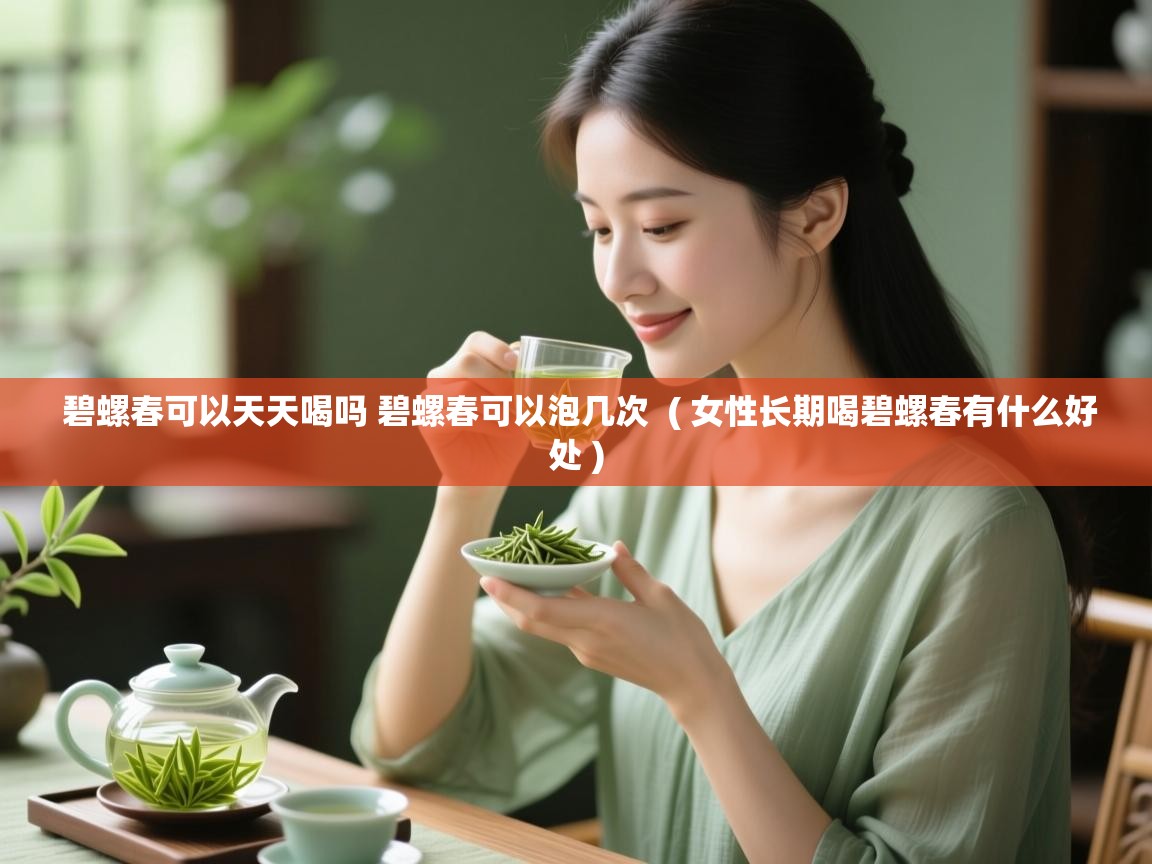 详细阅读: 碧螺春可以天天喝吗 碧螺春可以泡几次  ( 女性长期喝碧螺春有什么好处 )  碧螺春可以天天喝吗 碧螺春可以泡几次  ( 女性长期喝碧螺春有什么好处 )