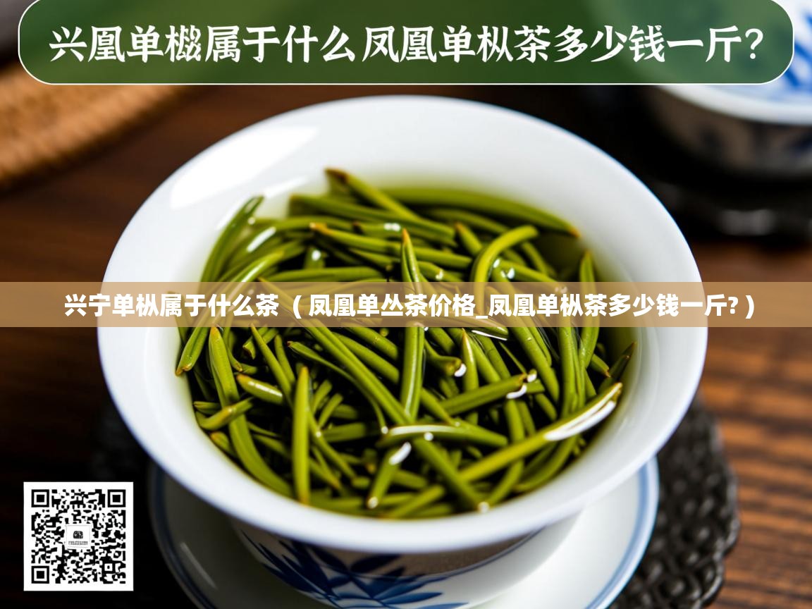 兴宁单枞属于什么茶  ( 凤凰单丛茶价格_凤凰单枞茶多少钱一斤? )  兴宁单枞属于什么茶  ( 凤凰单丛茶价格_凤凰单枞茶多少钱一斤? )