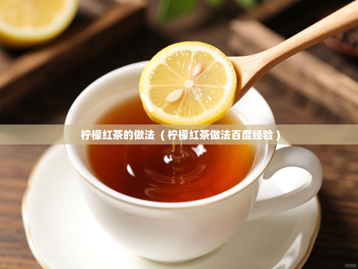 柠檬红茶的做法  ( 柠檬红茶做法百度经验 )  柠檬红茶的做法  ( 柠檬红茶做法百度经验 )