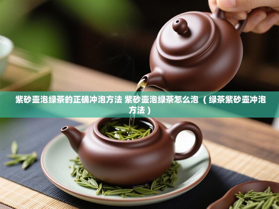 详细阅读: 紫砂壶泡绿茶的正确冲泡方法 紫砂壶泡绿茶怎么泡  ( 绿茶紫砂壶冲泡方法 )  紫砂壶泡绿茶的正确冲泡方法 紫砂壶泡绿茶怎么泡  ( 绿茶紫砂壶冲泡方法 )