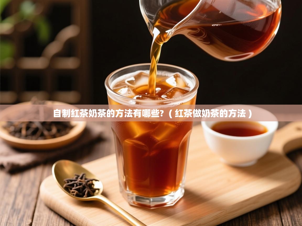 详细阅读: 自制红茶奶茶的方法有哪些?  ( 红茶做奶茶的方法 )  自制红茶奶茶的方法有哪些?  ( 红茶做奶茶的方法 )