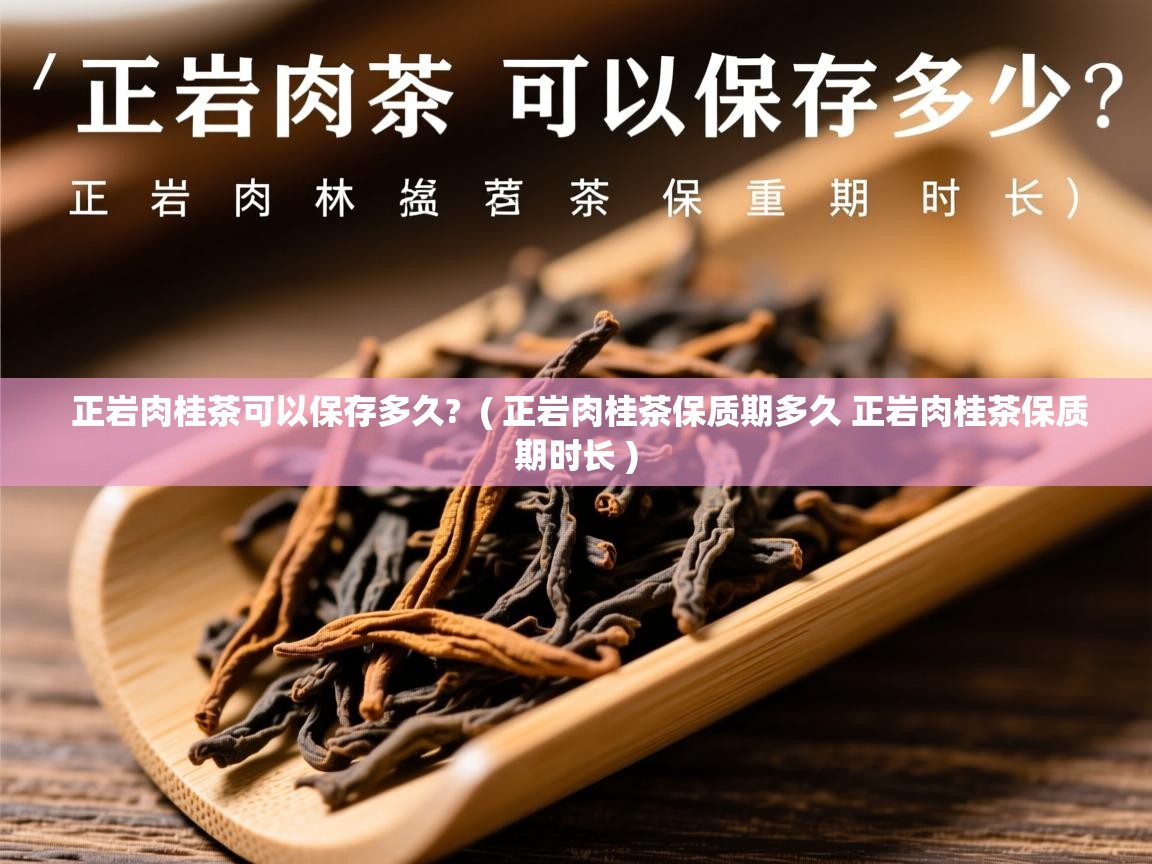 正岩肉桂茶可以保存多久? ( 正岩肉桂茶保质期多久 正岩肉桂茶保质期时长 ) 正岩肉桂茶可以保存多久? ( 正岩肉桂茶保质期多久 正岩肉桂茶保质期时长 )