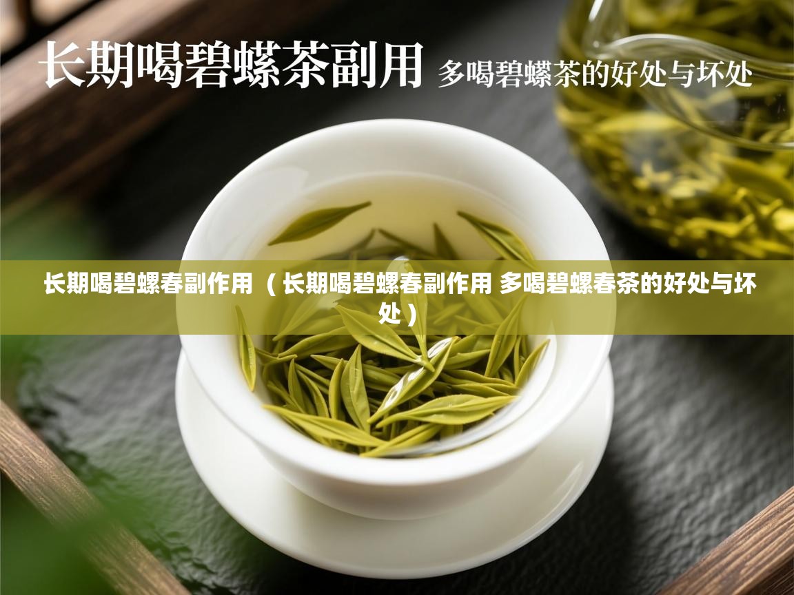 详细阅读: 长期喝碧螺春副作用  ( 长期喝碧螺春副作用 多喝碧螺春茶的好处与坏处 )  长期喝碧螺春副作用  ( 长期喝碧螺春副作用 多喝碧螺春茶的好处与坏处 )