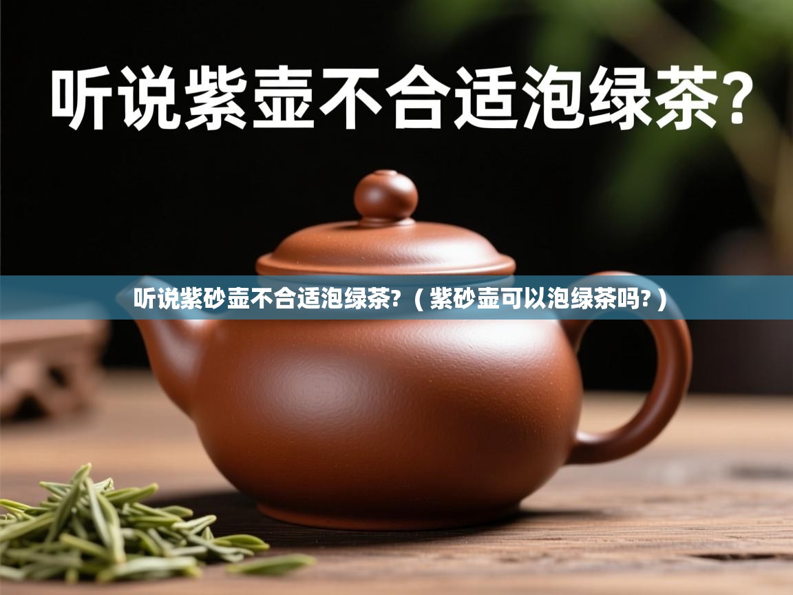 详细阅读: 听说紫砂壶不合适泡绿茶?  ( 紫砂壶可以泡绿茶吗? )  听说紫砂壶不合适泡绿茶?  ( 紫砂壶可以泡绿茶吗? )