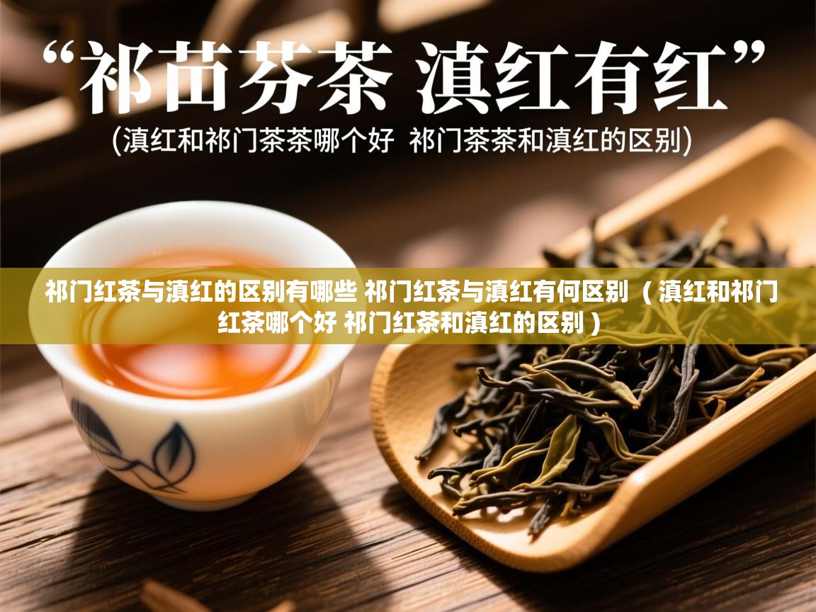 祁门红茶与滇红的区别有哪些 祁门红茶与滇红有何区别  ( 滇红和祁门红茶哪个好 祁门红茶和滇红的区别 )  祁门红茶与滇红的区别有哪些 祁门红茶与滇红有何区别  ( 滇红和祁门红茶哪个好 祁门红茶和滇红的区别 )