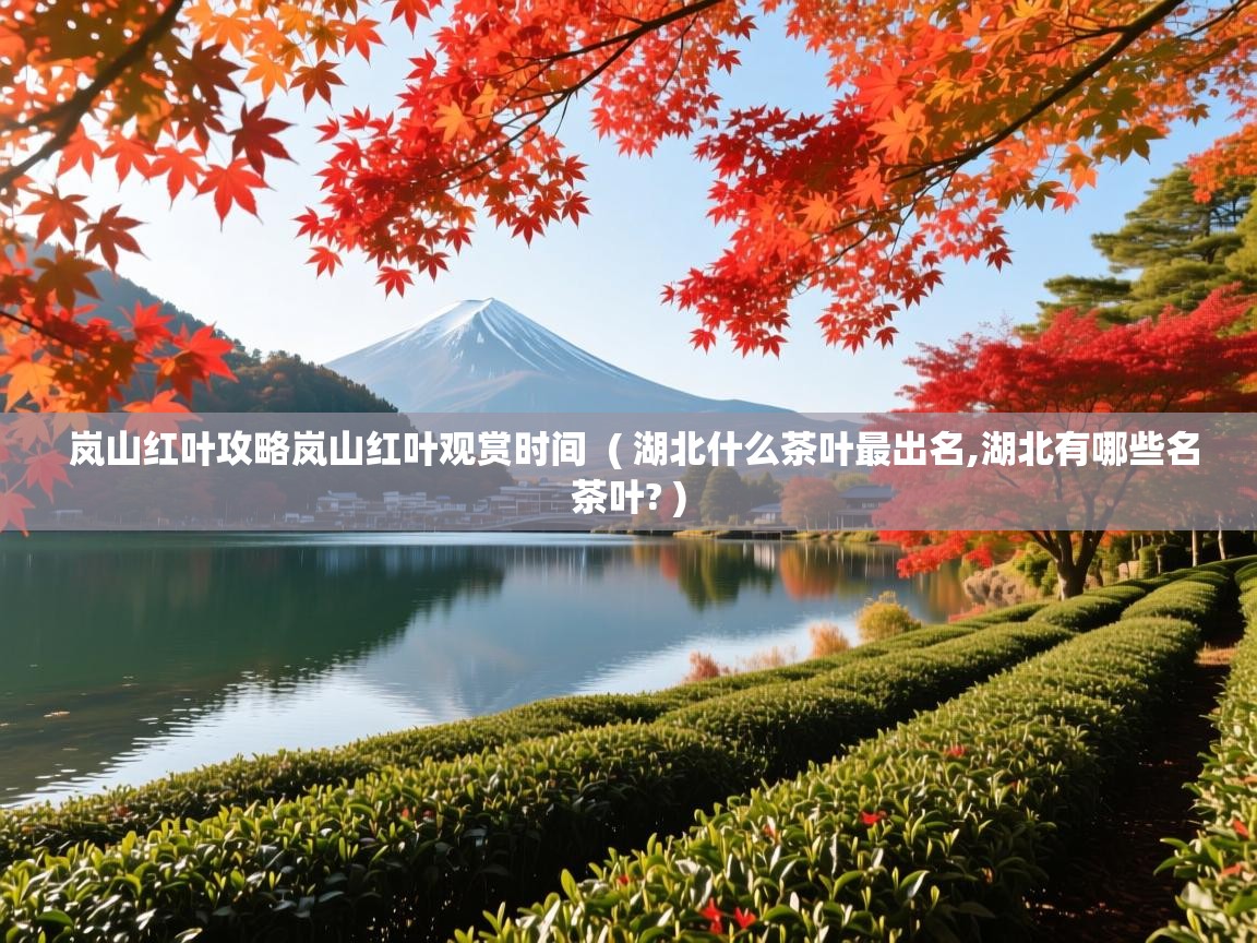 岚山红叶攻略岚山红叶观赏时间  ( 湖北什么茶叶最出名,湖北有哪些名茶叶? )  岚山红叶攻略岚山红叶观赏时间  ( 湖北什么茶叶最出名,湖北有哪些名茶叶? )