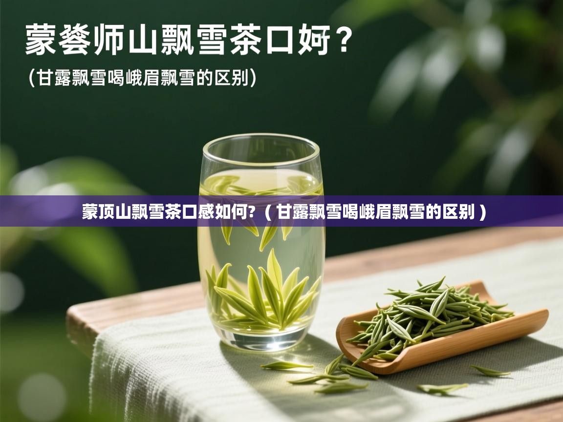  蒙顶山飘雪茶口感如何?  ( 甘露飘雪喝峨眉飘雪的区别 )