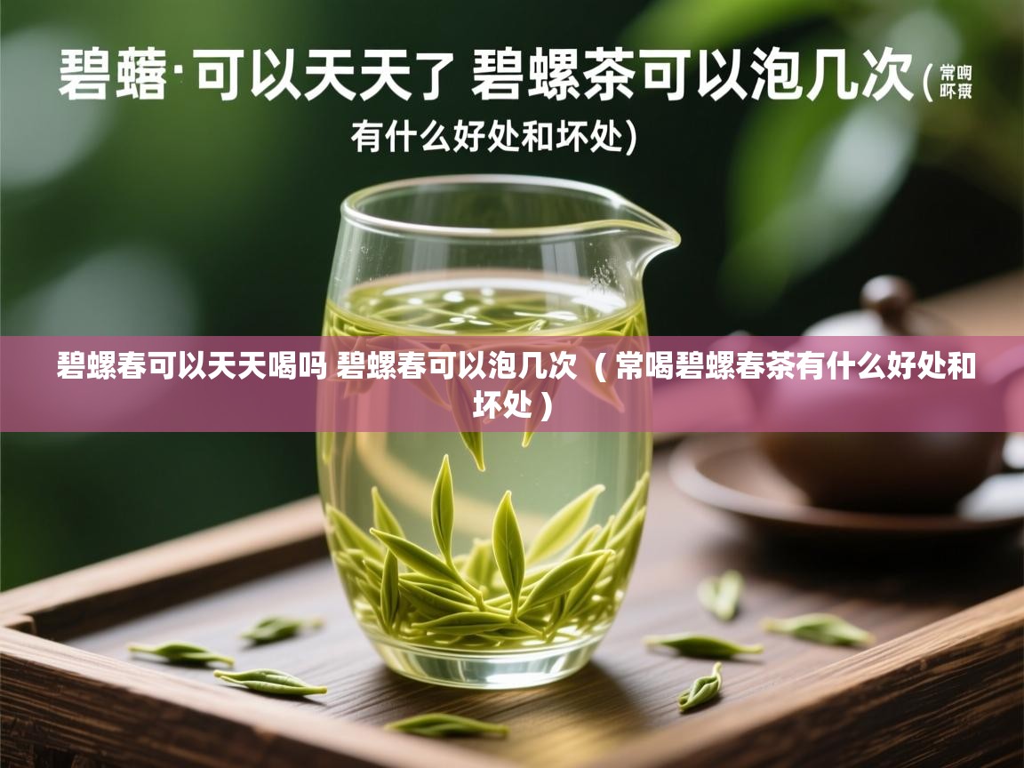  碧螺春可以天天喝吗 碧螺春可以泡几次  ( 常喝碧螺春茶有什么好处和坏处 )