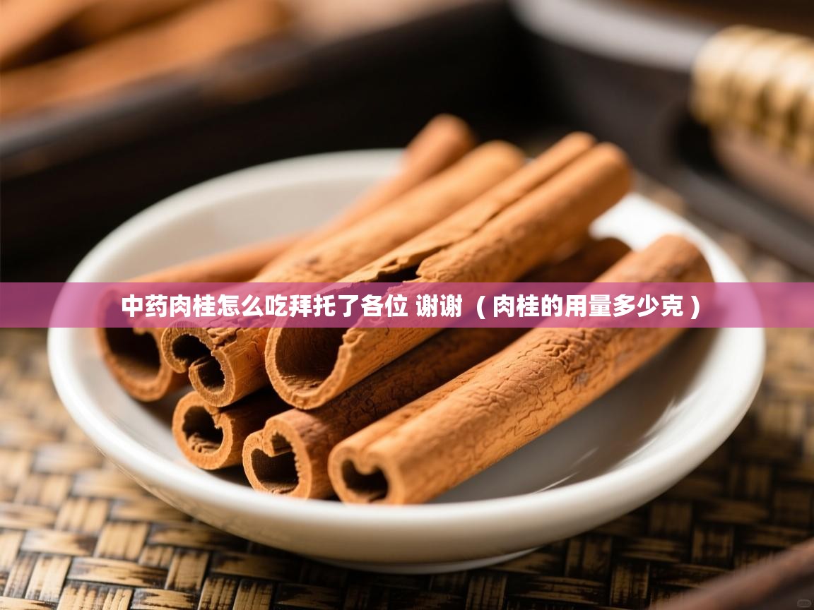  中药肉桂怎么吃拜托了各位 谢谢  ( 肉桂的用量多少克 )