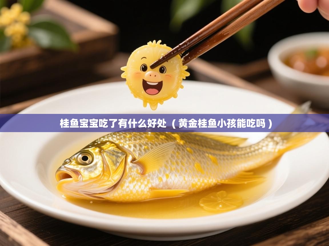  桂鱼宝宝吃了有什么好处  ( 黄金桂鱼小孩能吃吗 )