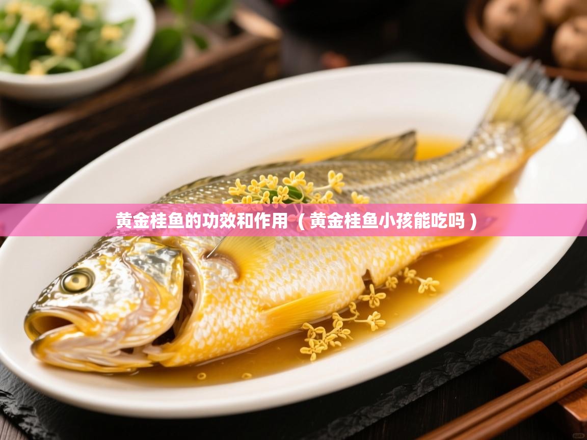  黄金桂鱼的功效和作用  ( 黄金桂鱼小孩能吃吗 )