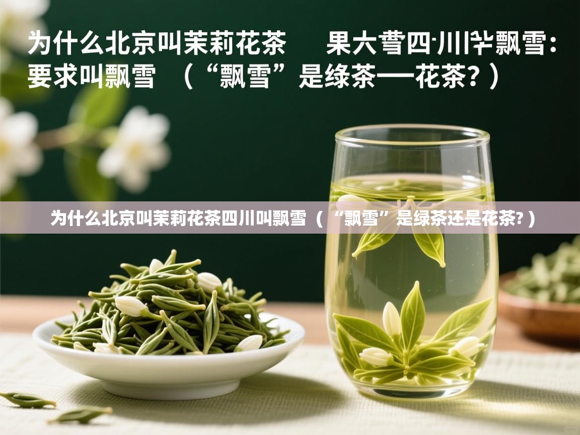为什么北京叫茉莉花茶四川叫飘雪  ( “飘雪”是绿茶还是花茶? )  为什么北京叫茉莉花茶四川叫飘雪  ( “飘雪”是绿茶还是花茶? )