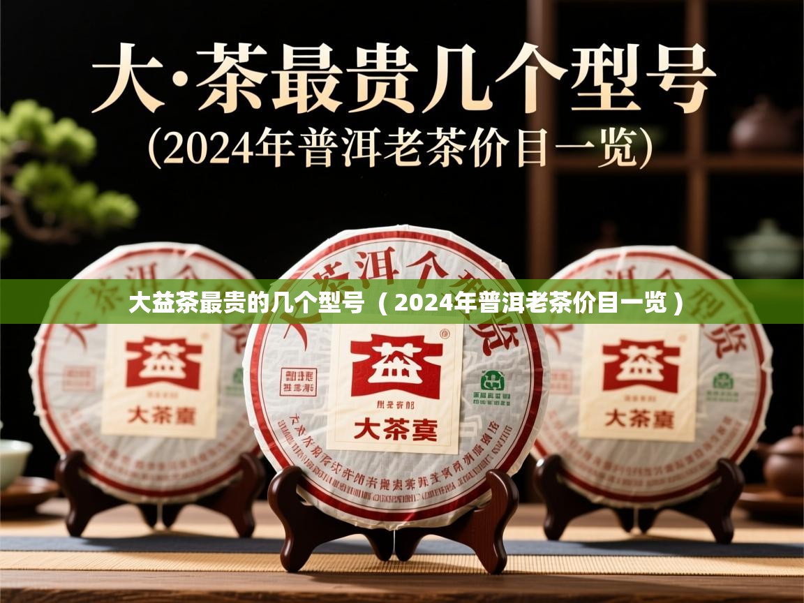 详细阅读: 大益茶最贵的几个型号  ( 2024年普洱老茶价目一览 )  大益茶最贵的几个型号  ( 2024年普洱老茶价目一览 )