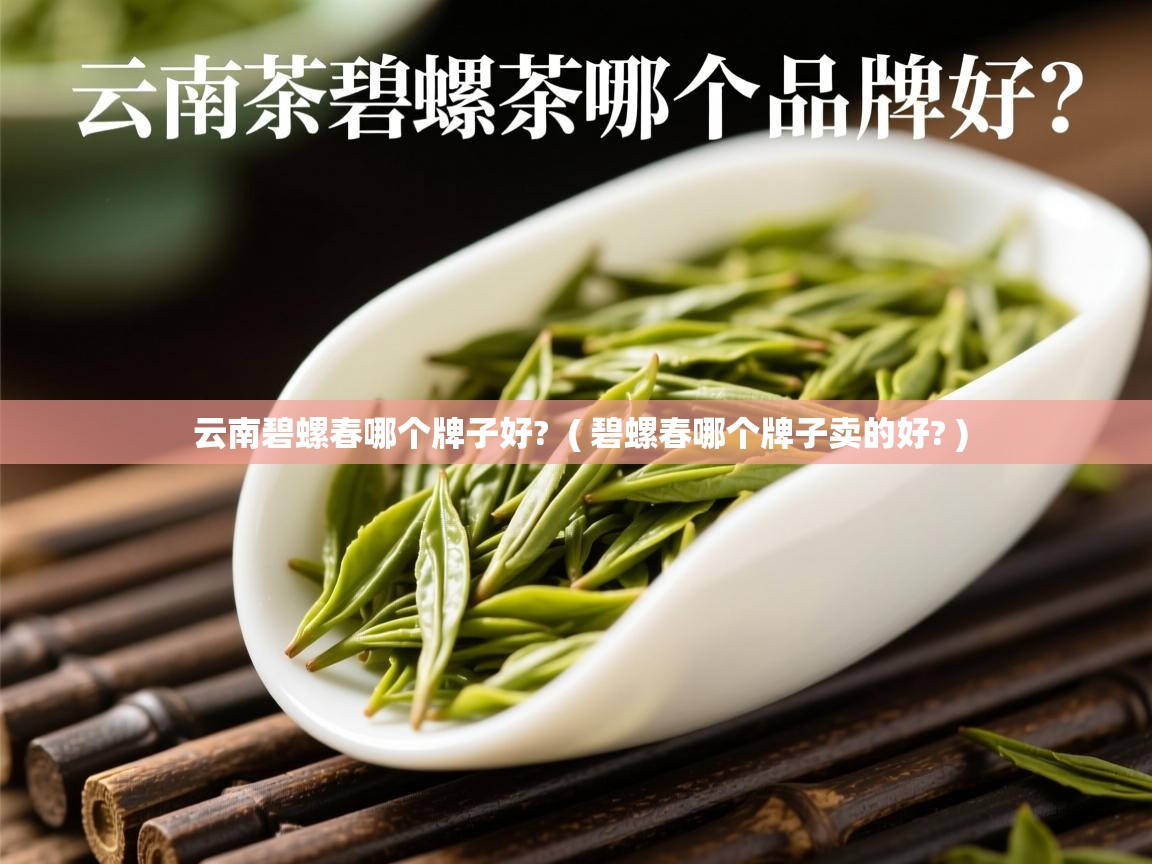 详细阅读: 云南碧螺春哪个牌子好?  ( 碧螺春哪个牌子卖的好? )  云南碧螺春哪个牌子好?  ( 碧螺春哪个牌子卖的好? )