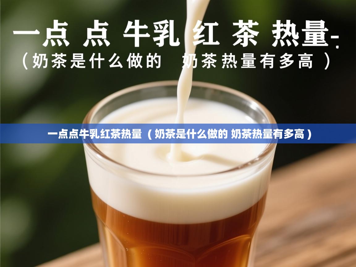 一点点牛乳红茶热量  ( 奶茶是什么做的 奶茶热量有多高 )  一点点牛乳红茶热量  ( 奶茶是什么做的 奶茶热量有多高 )