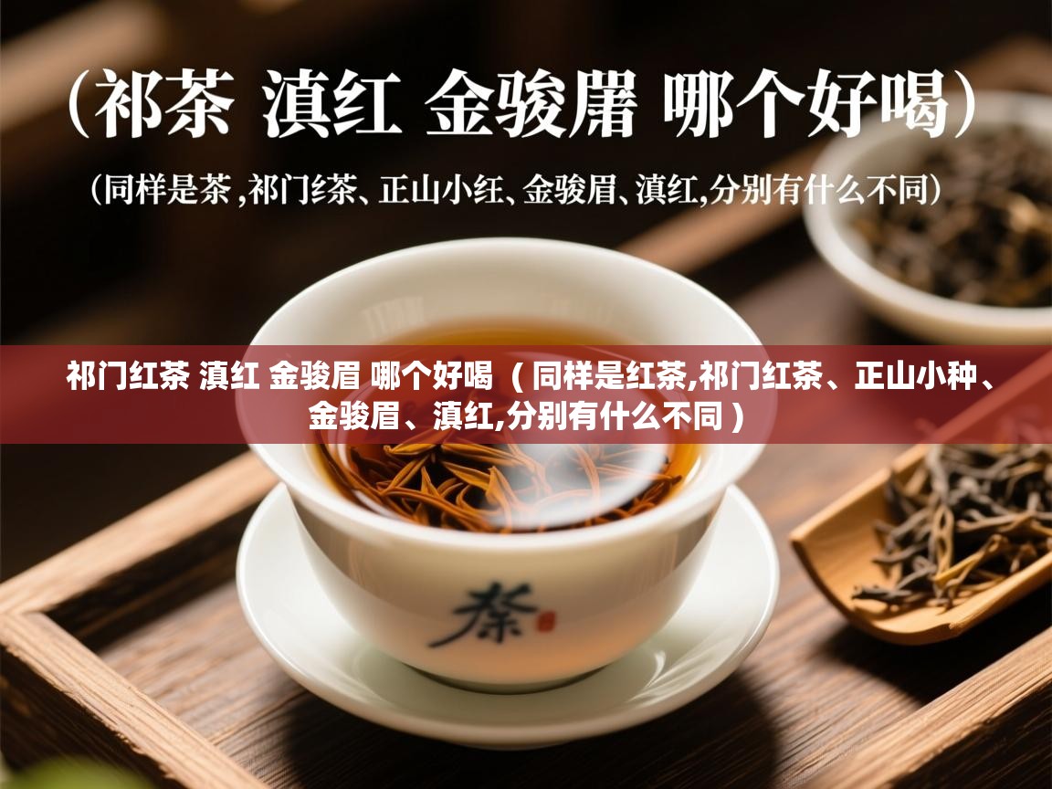 详细阅读: 祁门红茶 滇红 金骏眉 哪个好喝  ( 同样是红茶,祁门红茶、正山小种、金骏眉、滇红,分别有什么不同 )  祁门红茶 滇红 金骏眉 哪个好喝  ( 同样是红茶,祁门红茶、正山小种、金骏眉、滇红,分别有什么不同 )