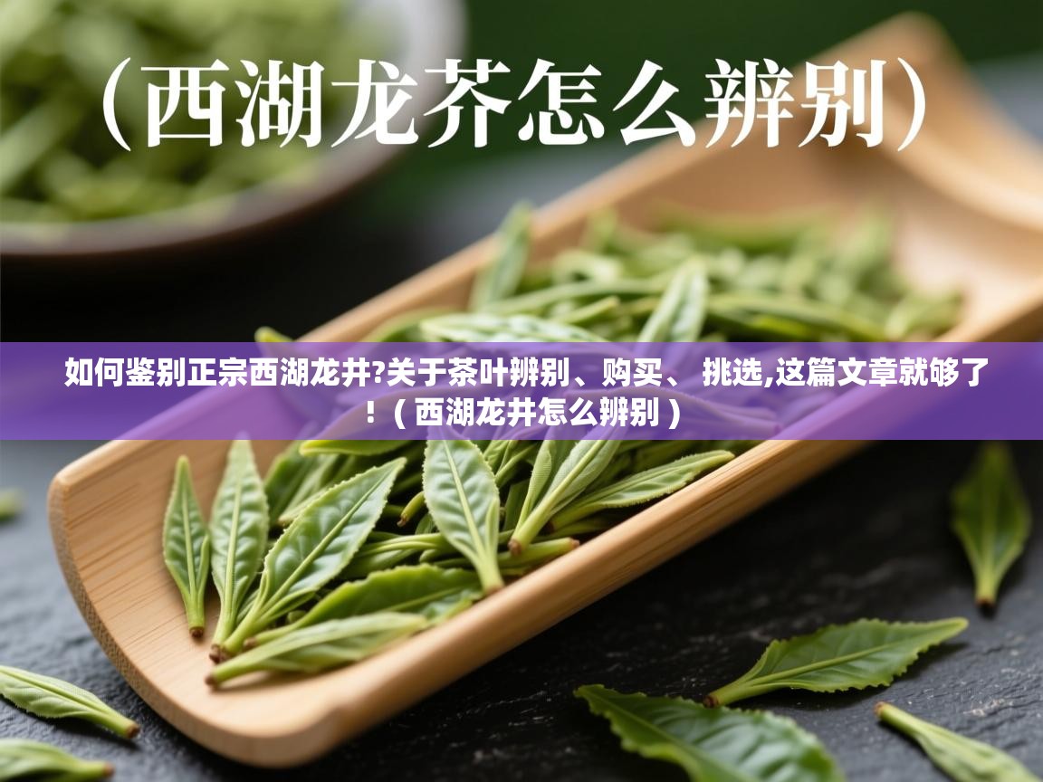 如何鉴别正宗西湖龙井?关于茶叶辨别、购买、 挑选,这篇文章就够了!  ( 西湖龙井怎么辨别 )  如何鉴别正宗西湖龙井?关于茶叶辨别、购买、 挑选,这篇文章就够了!  ( 西湖龙井怎么辨别 )