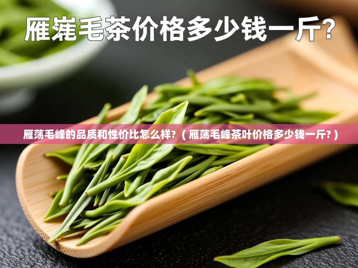 雁荡毛峰的品质和性价比怎么样?  ( 雁荡毛峰茶叶价格多少钱一斤? )