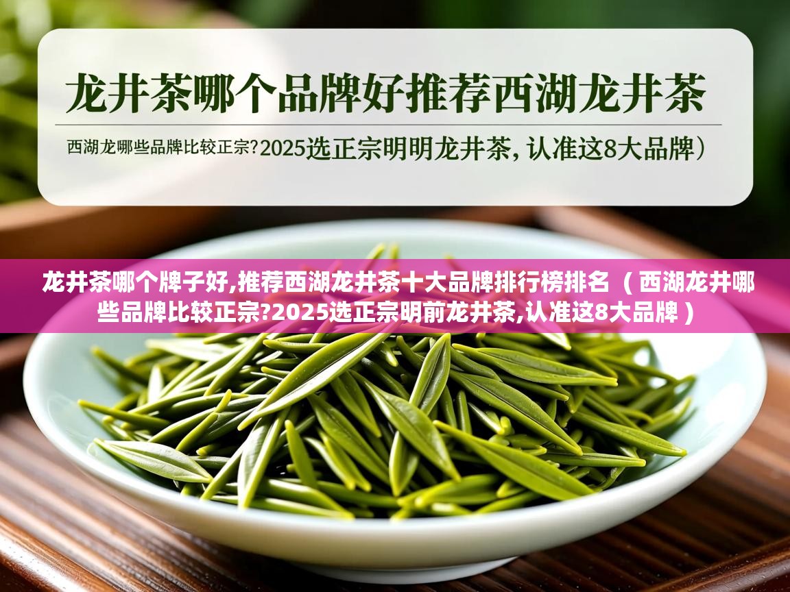 龙井茶哪个牌子好,推荐西湖龙井茶十大品牌排行榜排名  ( 西湖龙井哪些品牌比较正宗?2025选正宗明前龙井茶,认准这8大品牌 )  龙井茶哪个牌子好,推荐西湖龙井茶十大品牌排行榜排名  ( 西湖龙井哪些品牌比较正宗?2025选正宗明前龙井茶,认准这8大品牌 )