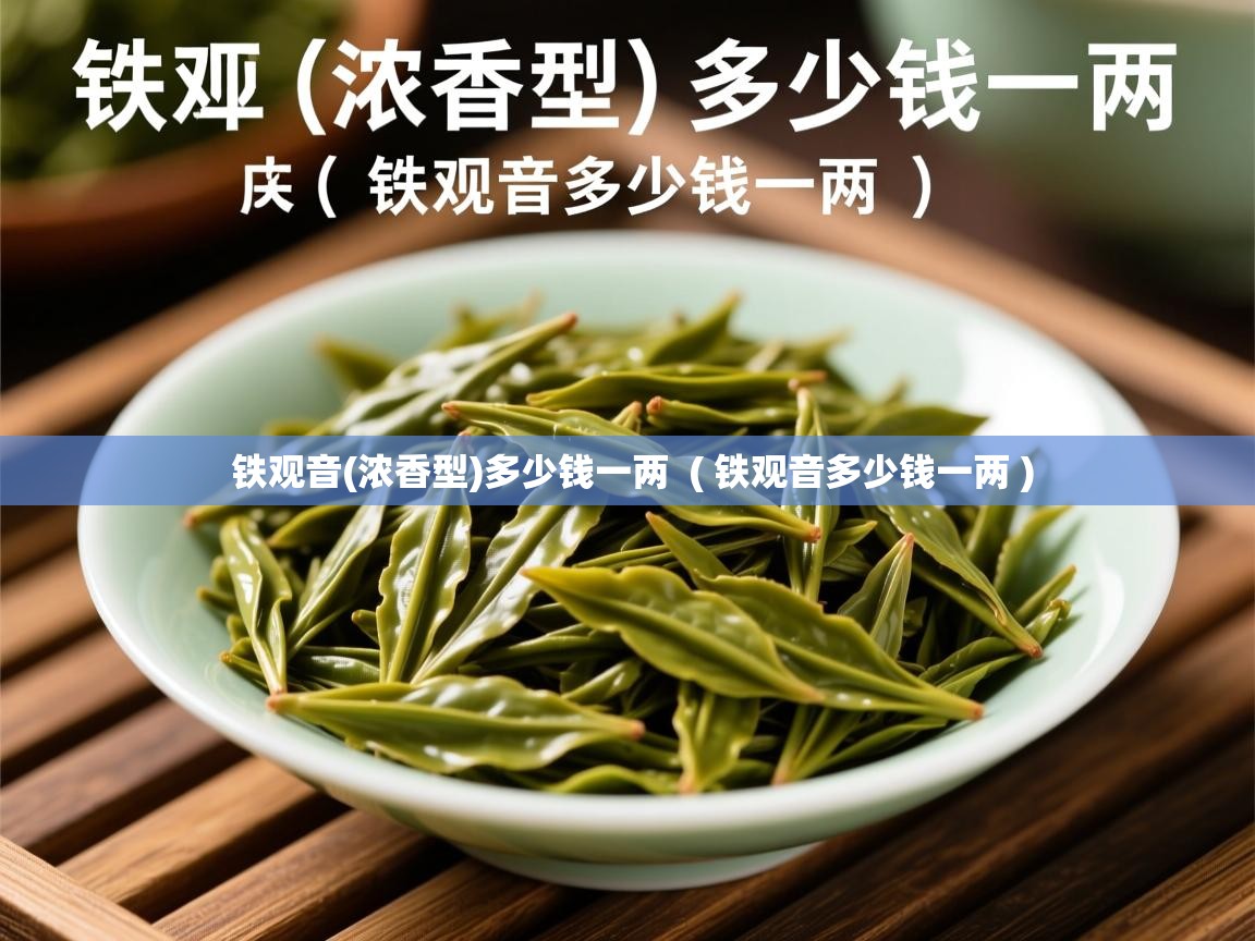 铁观音(浓香型)多少钱一两  ( 铁观音多少钱一两 )  铁观音(浓香型)多少钱一两  ( 铁观音多少钱一两 )