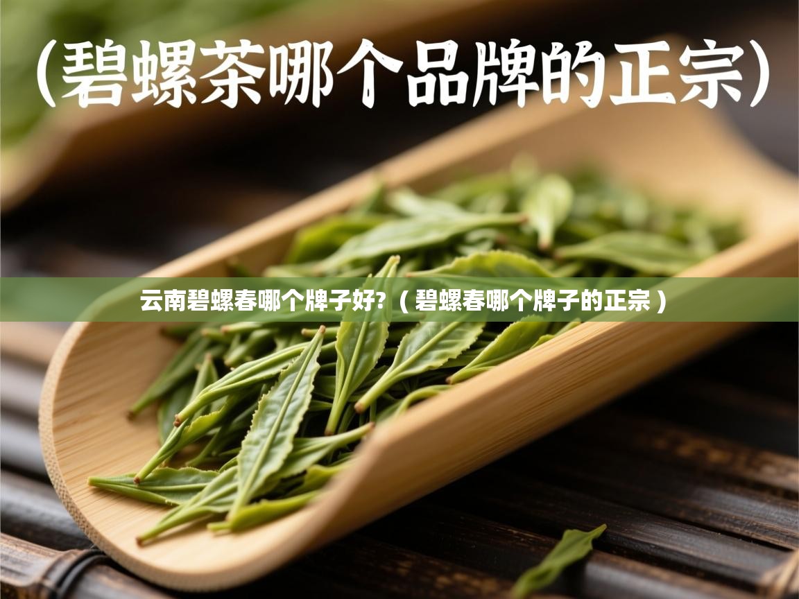 云南碧螺春哪个牌子好?  ( 碧螺春哪个牌子的正宗 )  云南碧螺春哪个牌子好?  ( 碧螺春哪个牌子的正宗 )