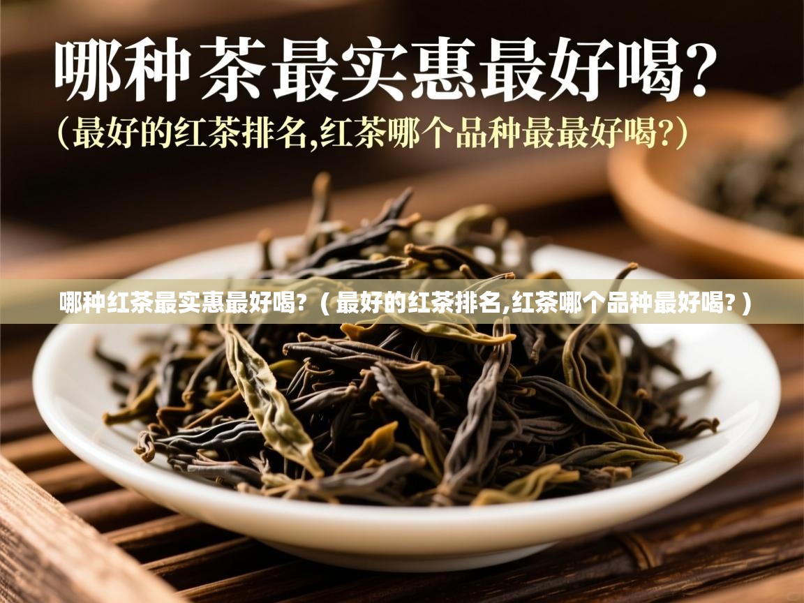 哪种红茶最实惠最好喝?  ( 最好的红茶排名,红茶哪个品种最好喝? )  哪种红茶最实惠最好喝?  ( 最好的红茶排名,红茶哪个品种最好喝? )