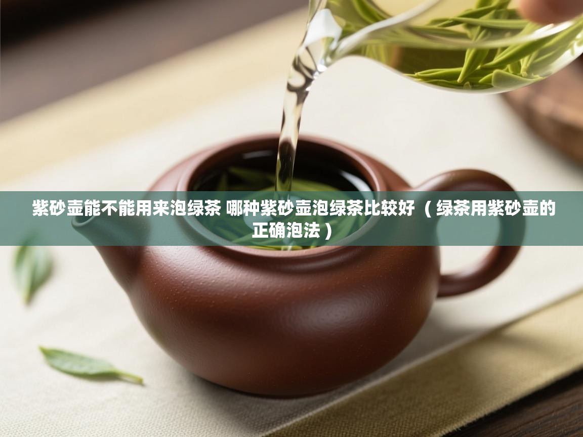  紫砂壶能不能用来泡绿茶 哪种紫砂壶泡绿茶比较好  ( 绿茶用紫砂壶的正确泡法 )