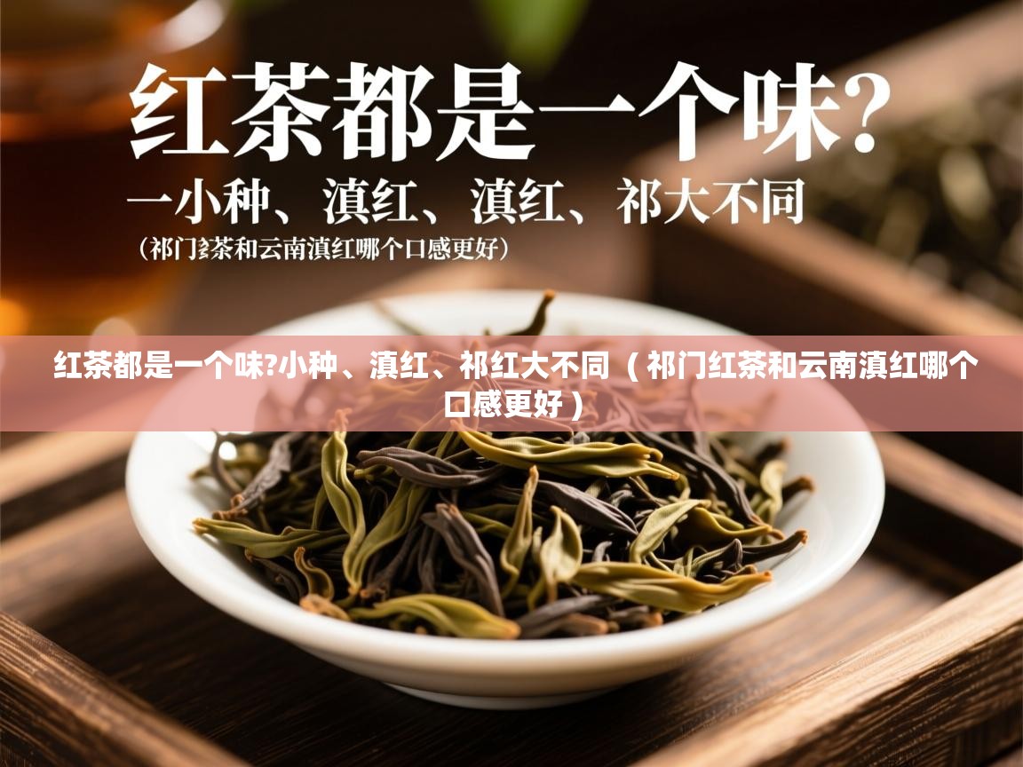 详细阅读: 红茶都是一个味?小种、滇红、祁红大不同  ( 祁门红茶和云南滇红哪个口感更好 )  红茶都是一个味?小种、滇红、祁红大不同  ( 祁门红茶和云南滇红哪个口感更好 )