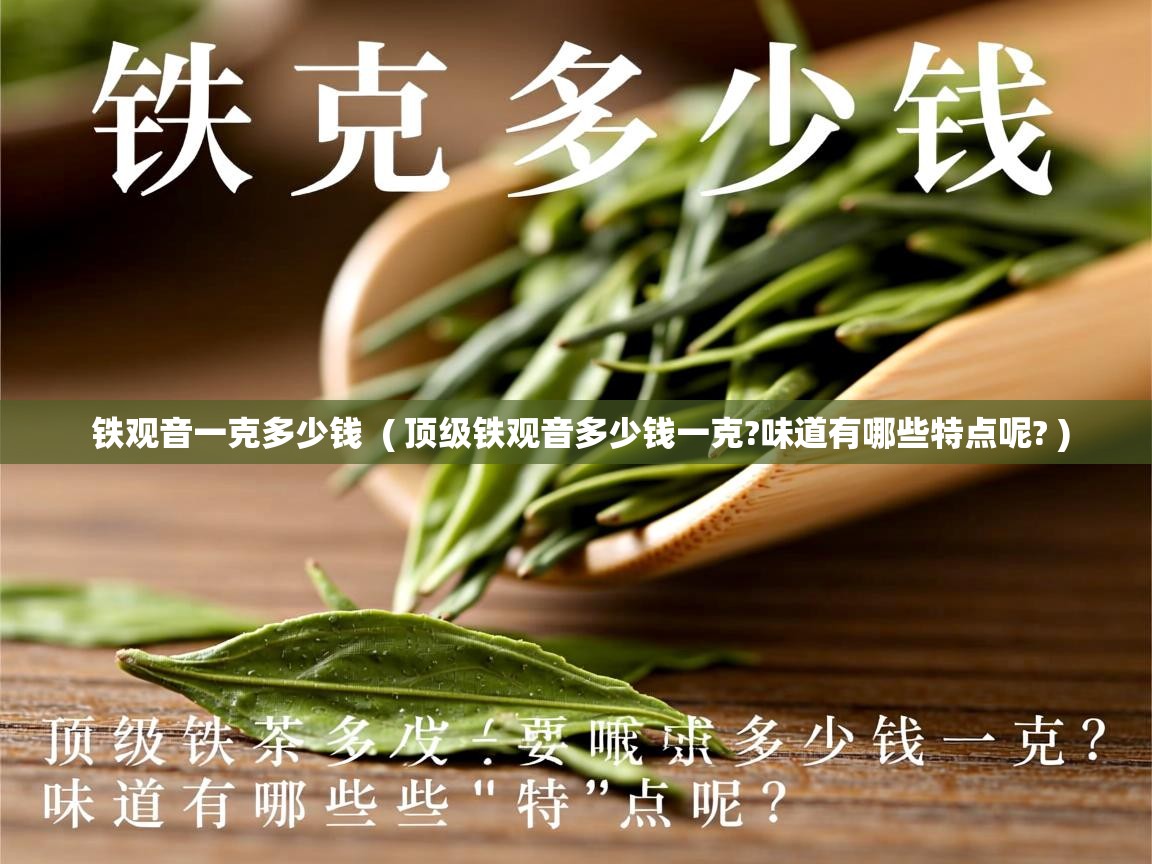 铁观音一克多少钱  ( 顶级铁观音多少钱一克?味道有哪些特点呢? )  铁观音一克多少钱  ( 顶级铁观音多少钱一克?味道有哪些特点呢? )