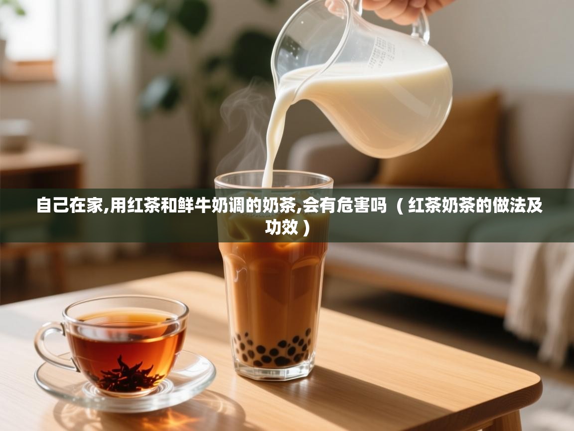 自己在家,用红茶和鲜牛奶调的奶茶,会有危害吗  ( 红茶奶茶的做法及功效 )  自己在家,用红茶和鲜牛奶调的奶茶,会有危害吗  ( 红茶奶茶的做法及功效 )