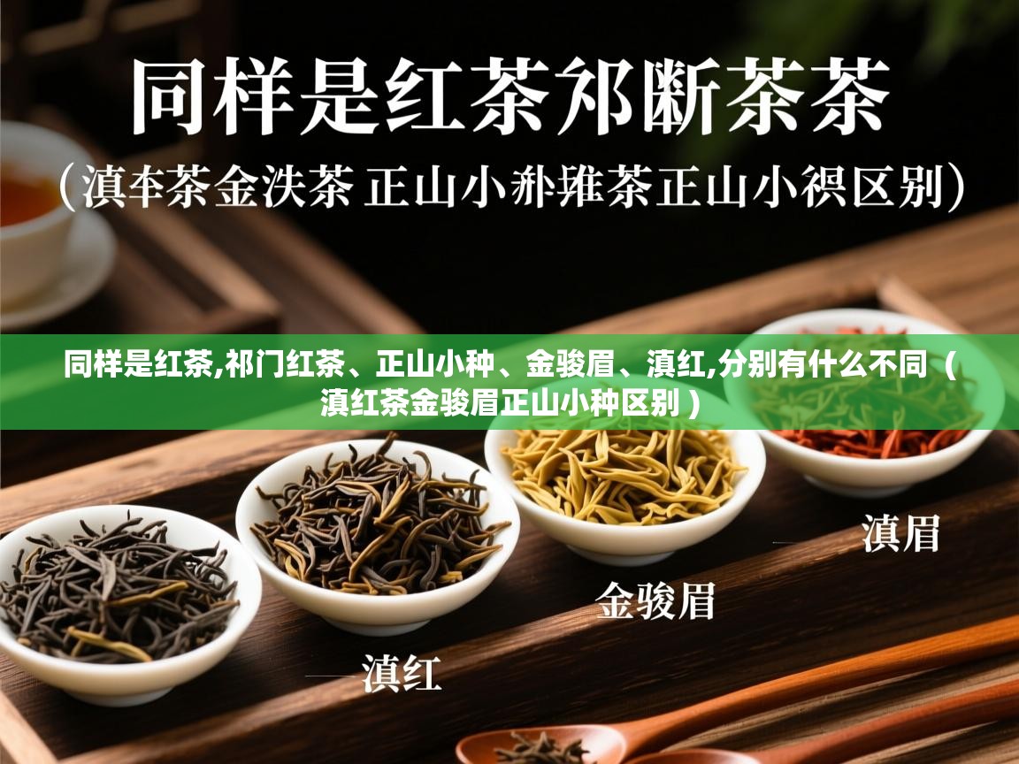 同样是红茶,祁门红茶、正山小种、金骏眉、滇红,分别有什么不同  ( 滇红茶金骏眉正山小种区别 )  同样是红茶,祁门红茶、正山小种、金骏眉、滇红,分别有什么不同  ( 滇红茶金骏眉正山小种区别 )
