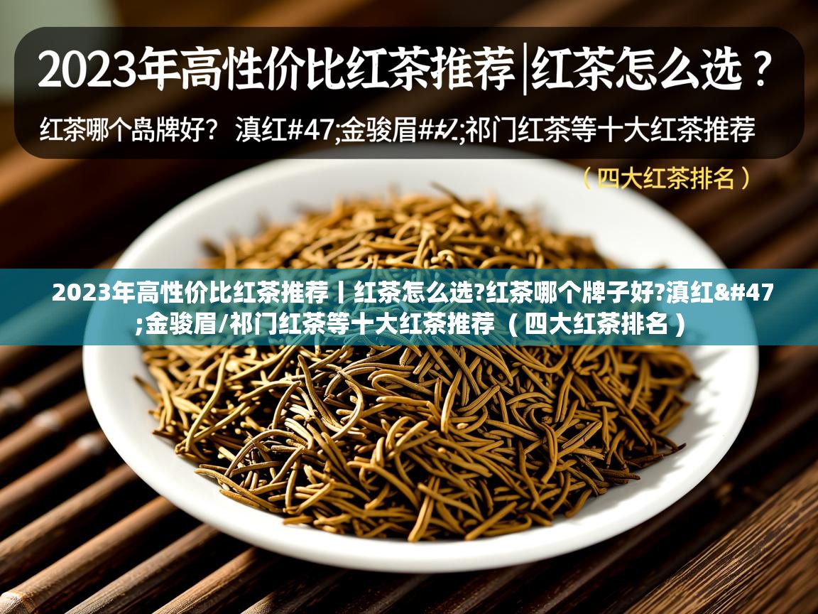 详细阅读: 2023年高性价比红茶推荐丨红茶怎么选?红茶哪个牌子好?滇红/金骏眉/祁门红茶等十大红茶推荐  ( 四大红茶排名 )  2023年高性价比红茶推荐丨红茶怎么选?红茶哪个牌子好?滇红/金骏眉/祁门红茶等十大红茶推荐  ( 四大红茶排名 )