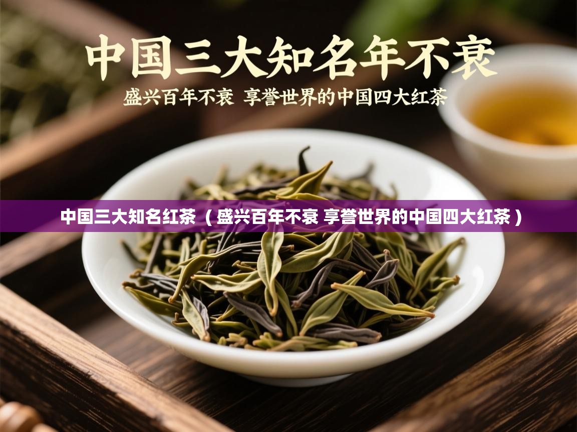 详细阅读: 中国三大知名红茶  ( 盛兴百年不衰 享誉世界的中国四大红茶 )  中国三大知名红茶  ( 盛兴百年不衰 享誉世界的中国四大红茶 )