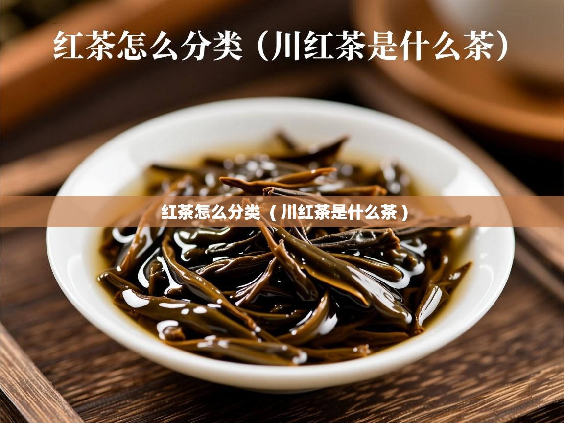 详细阅读: 红茶怎么分类  ( 川红茶是什么茶 )  红茶怎么分类  ( 川红茶是什么茶 )