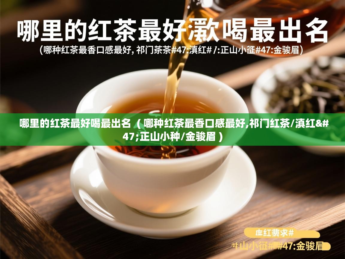 哪里的红茶最好喝最出名  ( 哪种红茶最香口感最好,祁门红茶/滇红/正山小种/金骏眉 )  哪里的红茶最好喝最出名  ( 哪种红茶最香口感最好,祁门红茶/滇红/正山小种/金骏眉 )