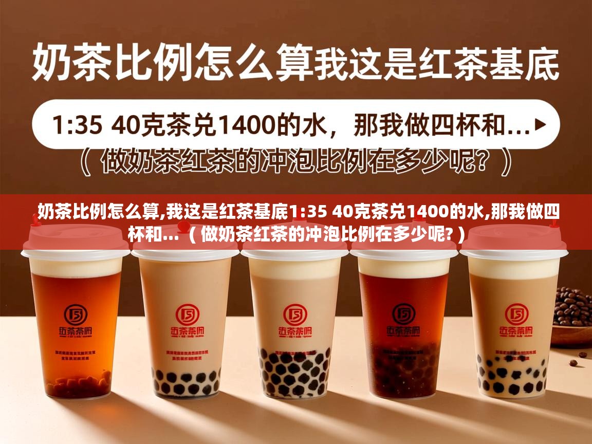 奶茶比例怎么算,我这是红茶基底1:35 40克茶兑1400的水,那我做四杯和...  ( 做奶茶红茶的冲泡比例在多少呢? )  奶茶比例怎么算,我这是红茶基底1:35 40克茶兑1400的水,那我做四杯和...  ( 做奶茶红茶的冲泡比例在多少呢? )