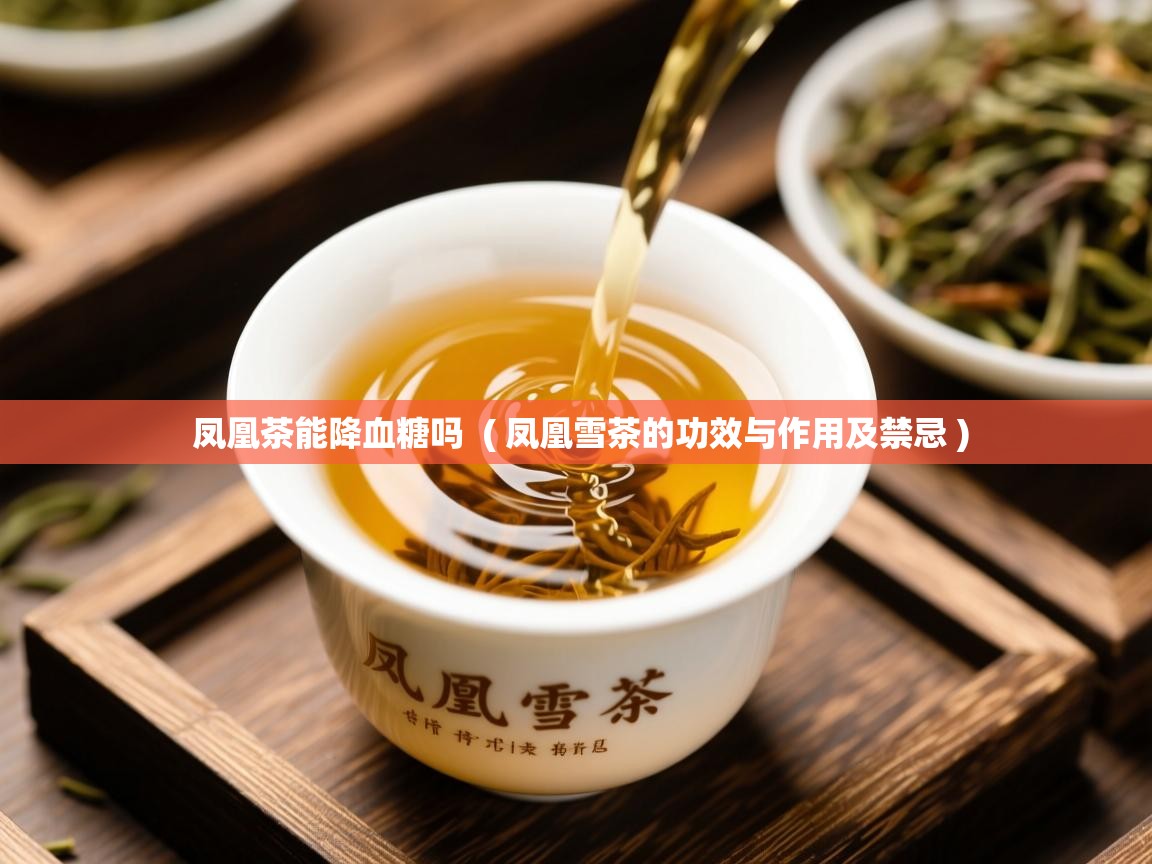 凤凰茶能降血糖吗  ( 凤凰雪茶的功效与作用及禁忌 )  凤凰茶能降血糖吗  ( 凤凰雪茶的功效与作用及禁忌 )