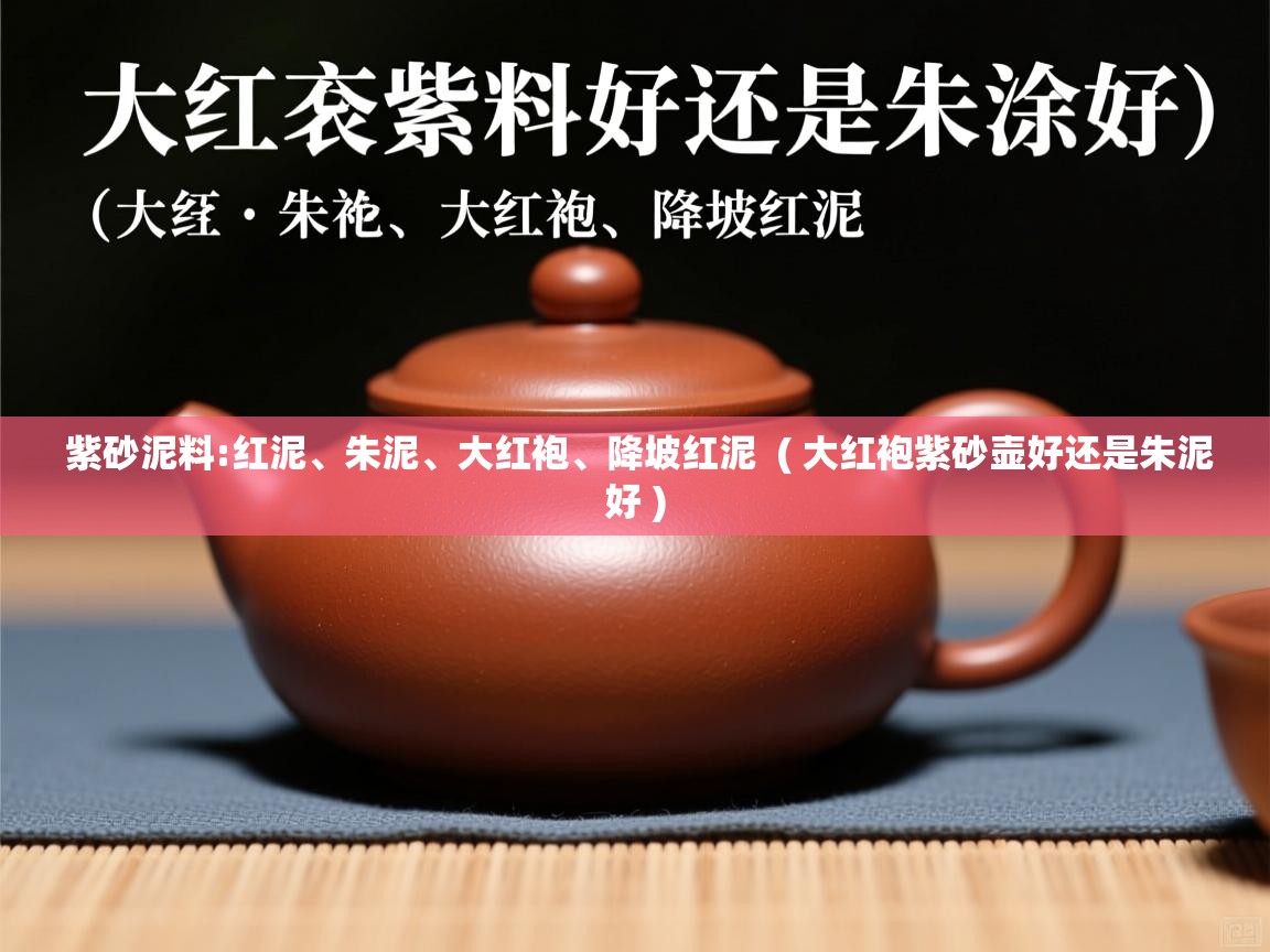  紫砂泥料:红泥、朱泥、大红袍、降坡红泥  ( 大红袍紫砂壶好还是朱泥好 )