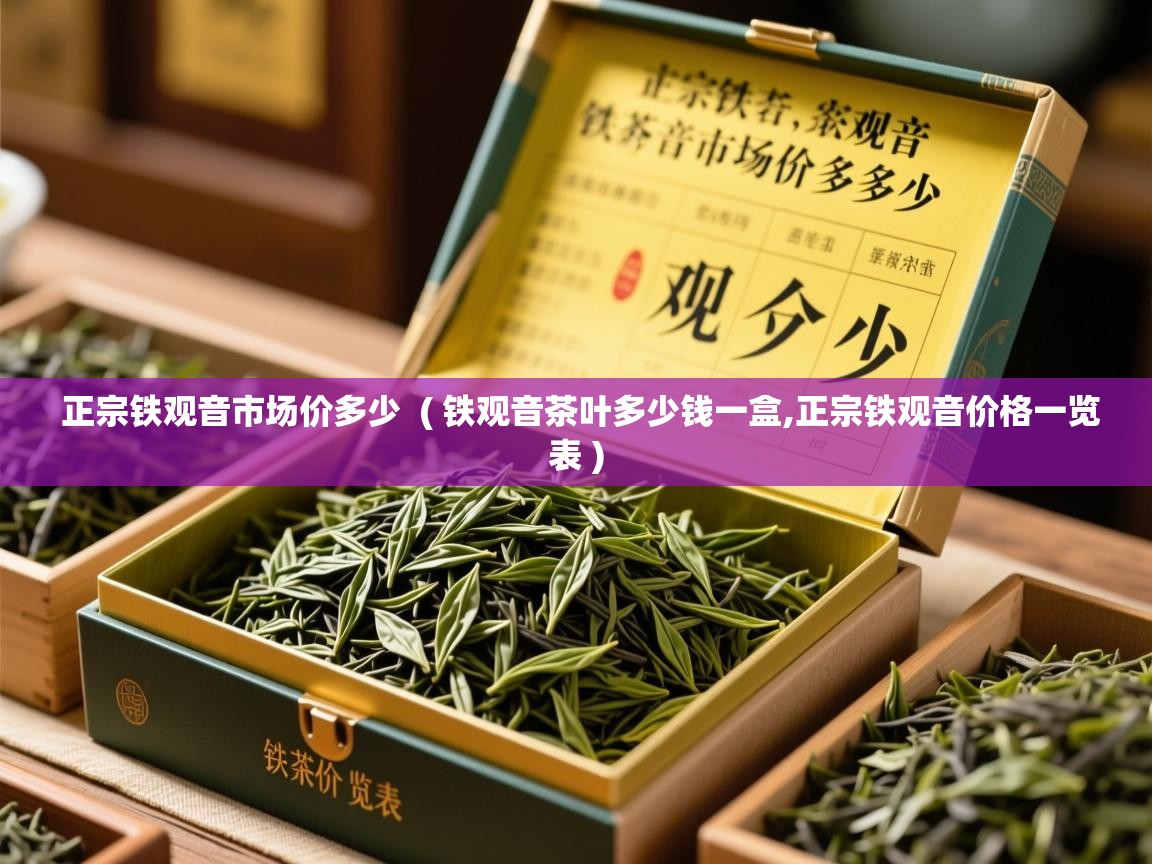 详细阅读: 正宗铁观音市场价多少  ( 铁观音茶叶多少钱一盒,正宗铁观音价格一览表 )  正宗铁观音市场价多少  ( 铁观音茶叶多少钱一盒,正宗铁观音价格一览表 )