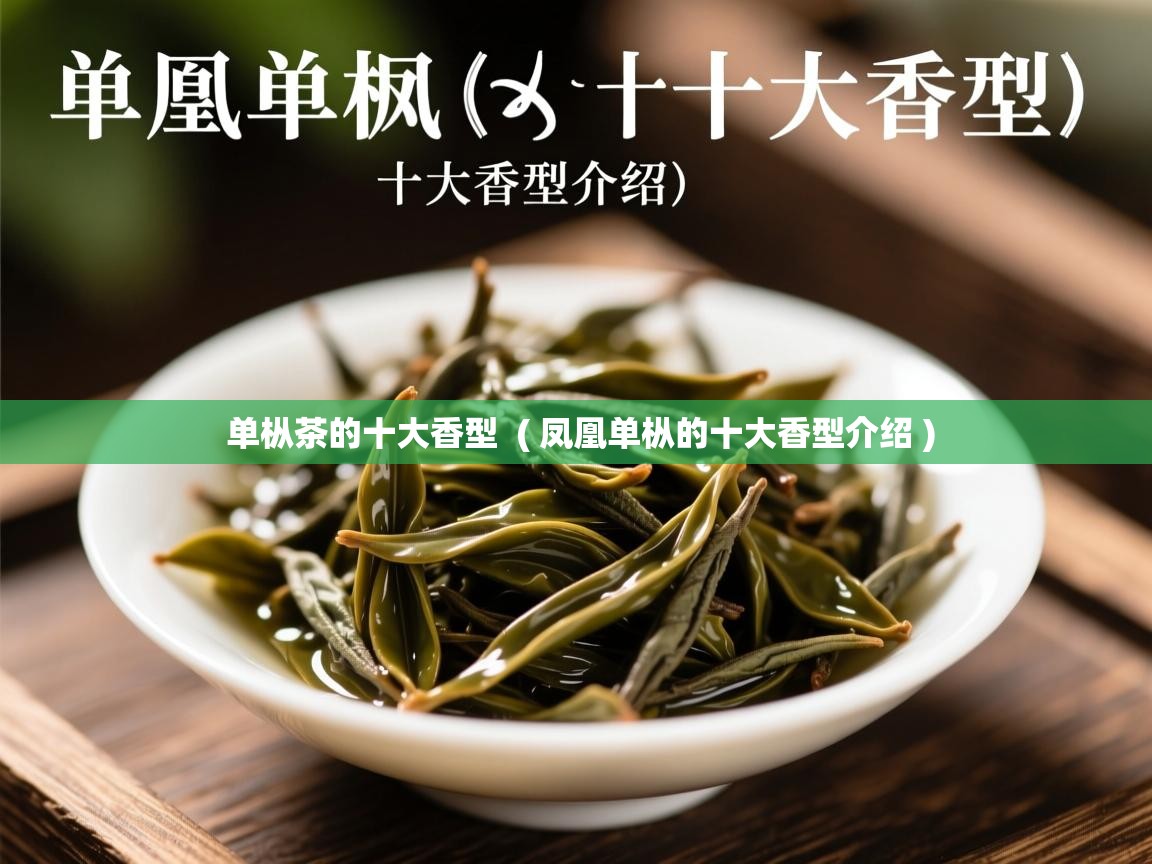 单枞茶的十大香型  ( 凤凰单枞的十大香型介绍 )  单枞茶的十大香型  ( 凤凰单枞的十大香型介绍 )